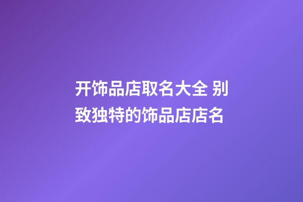 开饰品店取名大全 别致独特的饰品店店名-第1张-店铺起名-玄机派